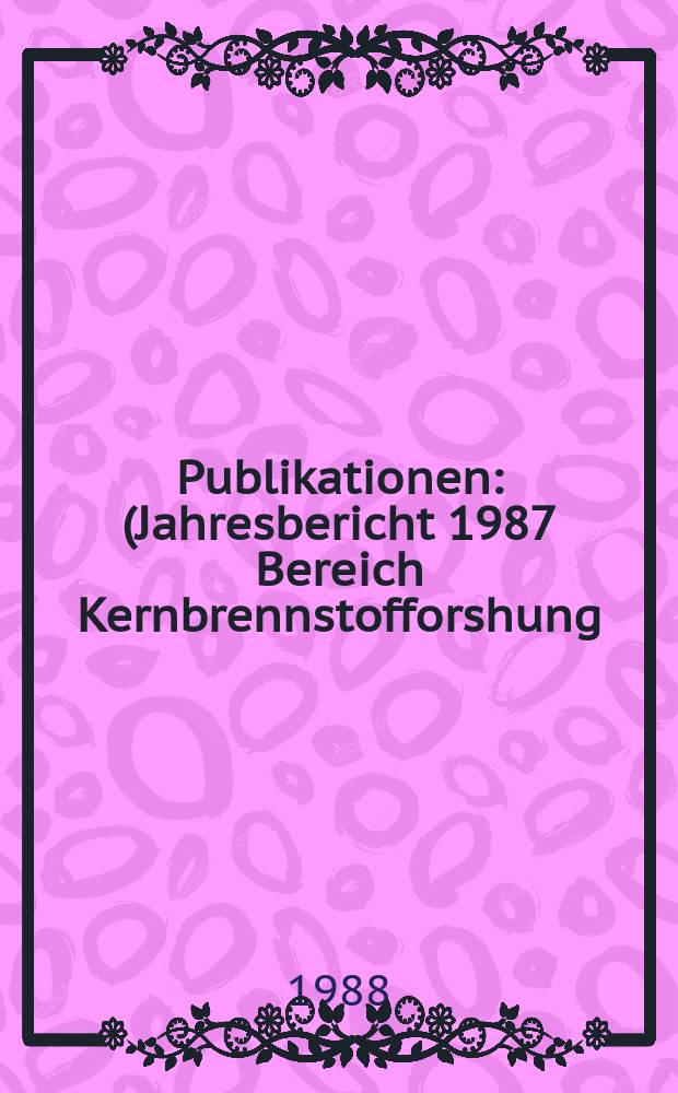 [Publikationen] : (Jahresbericht 1987 Bereich Kernbrennstofforshung)