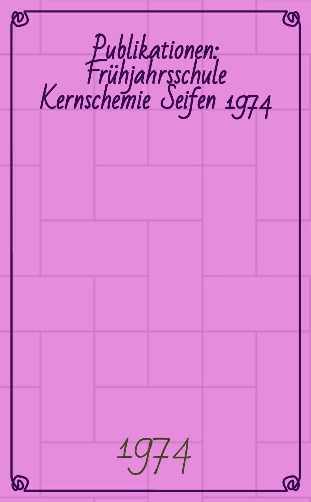 [Publikationen] : Frühjahrsschule Kernschemie Seifen 1974