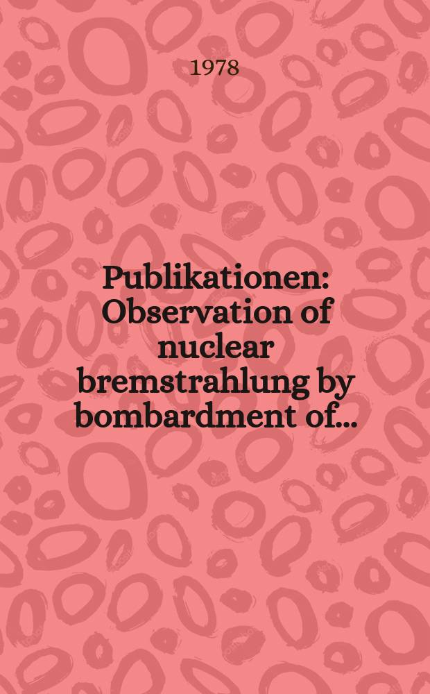 [Publikationen] : Observation of nuclear bremstrahlung by bombardment of...