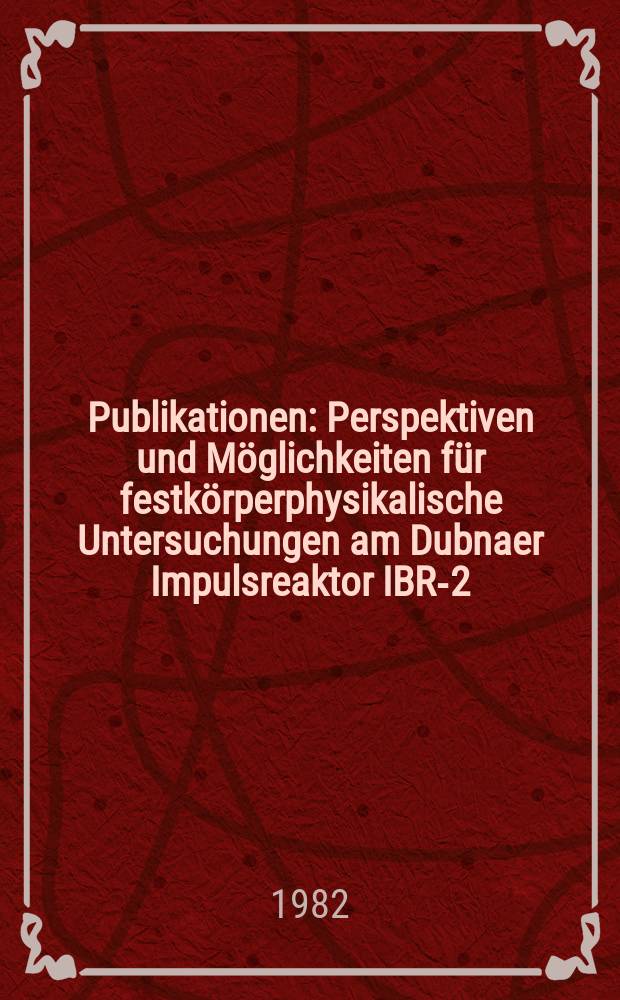[Publikationen] : Perspektiven und Möglichkeiten für festkörperphysikalische Untersuchungen am Dubnaer Impulsreaktor IBR-2