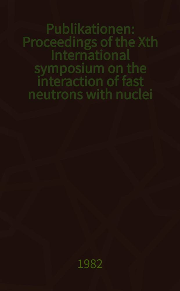 [Publikationen] : Proceedings of the Xth International symposium on the interaction of fast neutrons with nuclei