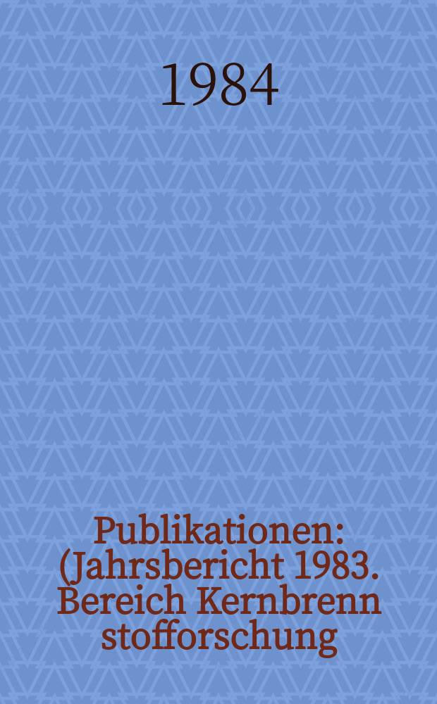 [Publikationen] : (Jahrsbericht 1983. Bereich Kernbrenn stofforschung)