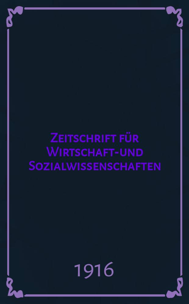 Zeitschrift f&uuml;r Wirtschafts- und Sozialwissenschaften : Bisher Schmollens Jahrbuch f&uuml;r Wirtschafts- und Sozialwissenschaften. Jg.40 1916, H.4