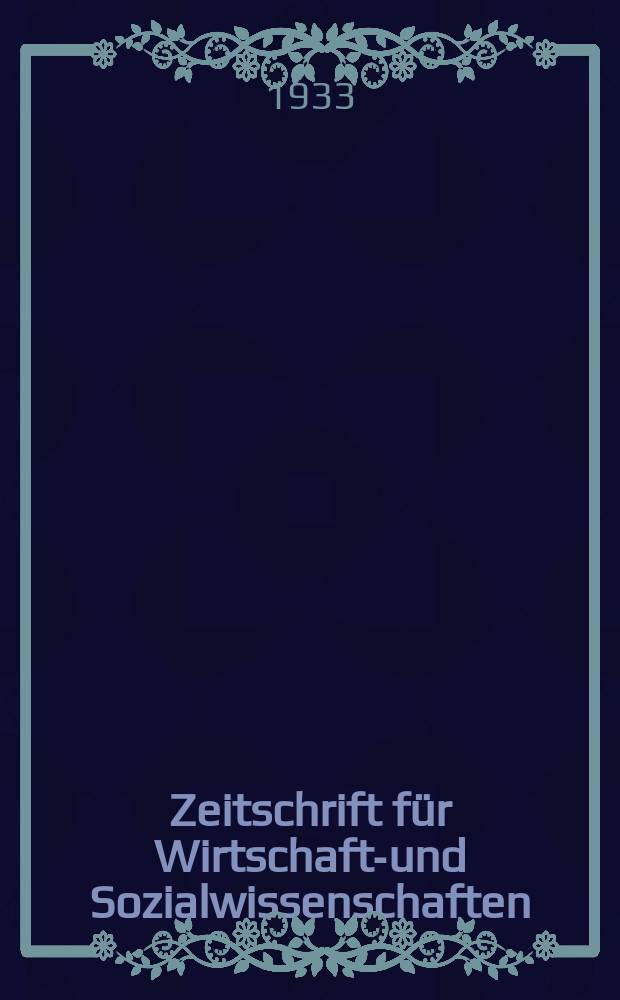 Zeitschrift für Wirtschafts- und Sozialwissenschaften : Bisher Schmollens Jahrbuch für Wirtschafts- und Sozialwissenschaften. Jg.57 1933, H.4