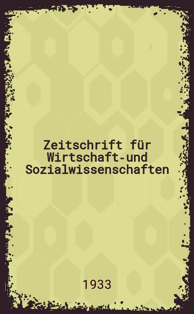 Zeitschrift f&uuml;r Wirtschafts- und Sozialwissenschaften : Bisher Schmollens Jahrbuch f&uuml;r Wirtschafts- und Sozialwissenschaften. Jg.57 1933, H.5