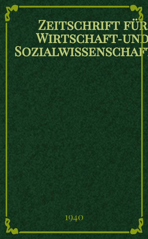 Zeitschrift für Wirtschafts- und Sozialwissenschaften : Bisher Schmollens Jahrbuch für Wirtschafts- und Sozialwissenschaften. Jg.64 1940, H.6