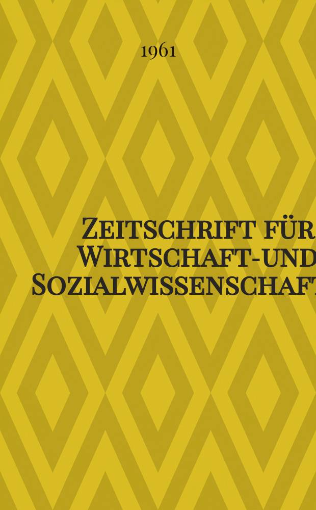 Zeitschrift für Wirtschafts- und Sozialwissenschaften : Bisher Schmollens Jahrbuch für Wirtschafts- und Sozialwissenschaften. Jg.81 1961, H.4