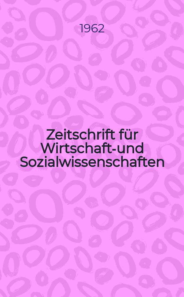 Zeitschrift f&uuml;r Wirtschafts- und Sozialwissenschaften : Bisher Schmollens Jahrbuch f&uuml;r Wirtschafts- und Sozialwissenschaften. Jg.82 1962, H.1