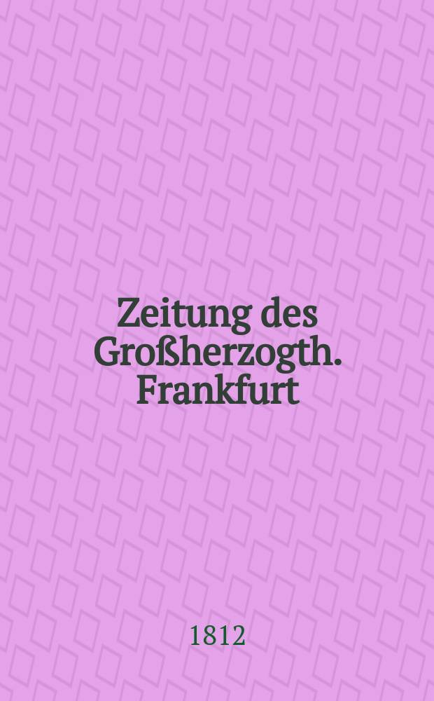 Zeitung des Großherzogth. Frankfurt