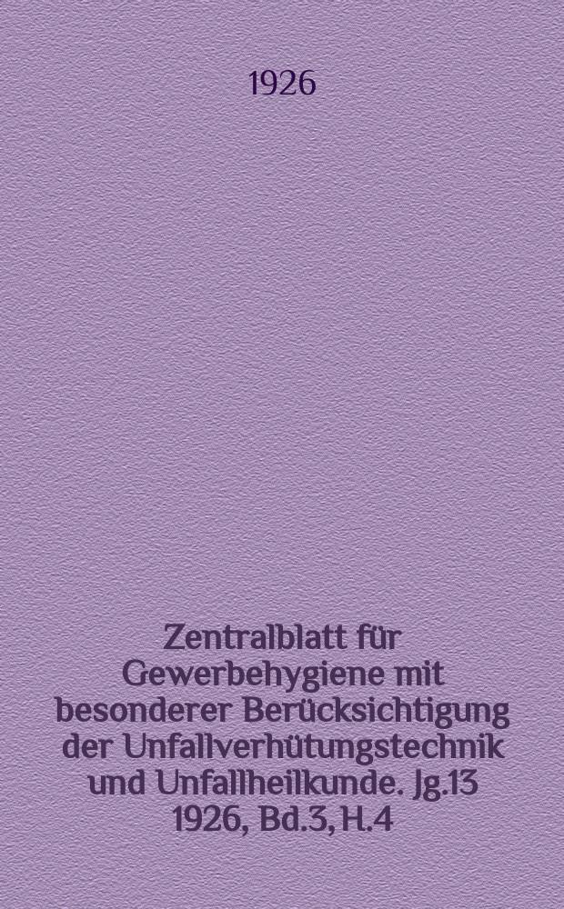 Zentralblatt für Gewerbehygiene mit besonderer Berücksichtigung der Unfallverhütungstechnik und Unfallheilkunde. [Jg.13] 1926, Bd.3, H.4