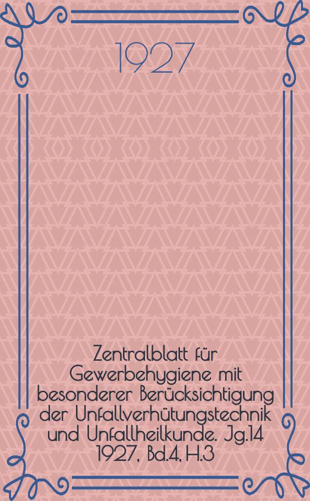Zentralblatt für Gewerbehygiene mit besonderer Berücksichtigung der Unfallverhütungstechnik und Unfallheilkunde. Jg.14 1927, Bd.4, H.3