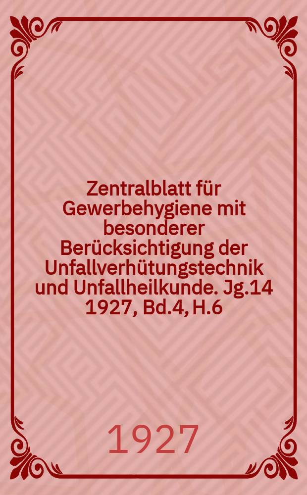 Zentralblatt für Gewerbehygiene mit besonderer Berücksichtigung der Unfallverhütungstechnik und Unfallheilkunde. Jg.14 1927, Bd.4, H.6