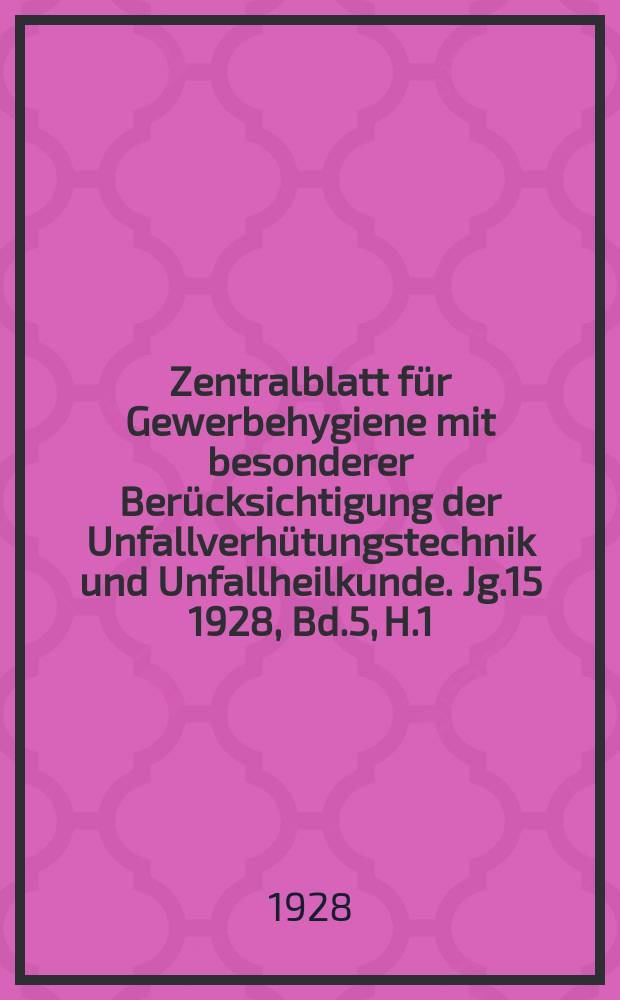 Zentralblatt für Gewerbehygiene mit besonderer Berücksichtigung der Unfallverhütungstechnik und Unfallheilkunde. Jg.15 1928, Bd.5, H.1