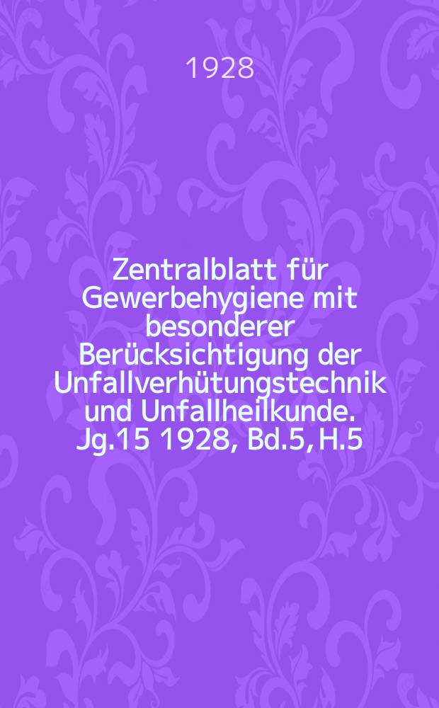 Zentralblatt für Gewerbehygiene mit besonderer Berücksichtigung der Unfallverhütungstechnik und Unfallheilkunde. Jg.15 1928, Bd.5, H.5