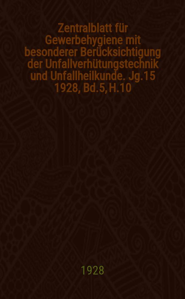 Zentralblatt für Gewerbehygiene mit besonderer Berücksichtigung der Unfallverhütungstechnik und Unfallheilkunde. Jg.15 1928, Bd.5, H.10