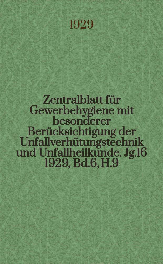 Zentralblatt für Gewerbehygiene mit besonderer Berücksichtigung der Unfallverhütungstechnik und Unfallheilkunde. Jg.16 1929, Bd.6, H.9