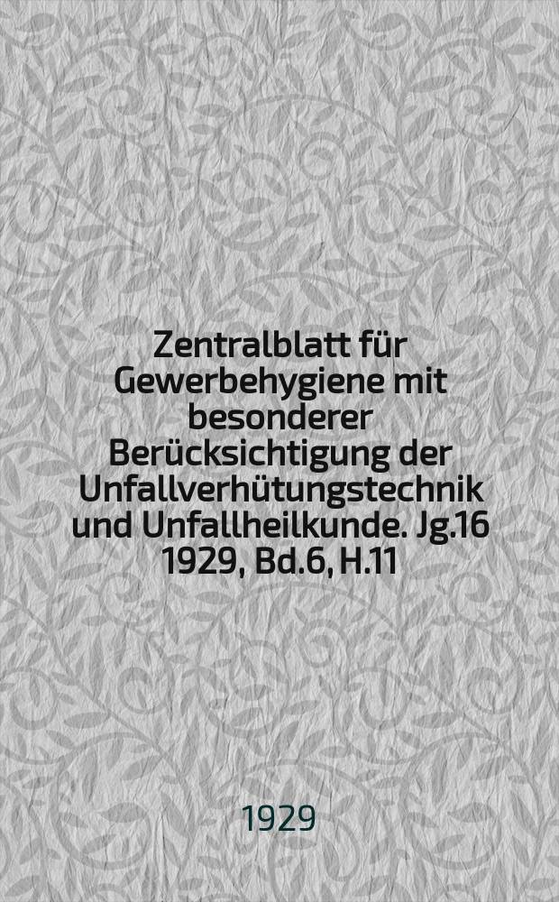 Zentralblatt für Gewerbehygiene mit besonderer Berücksichtigung der Unfallverhütungstechnik und Unfallheilkunde. Jg.16 1929, Bd.6, H.11