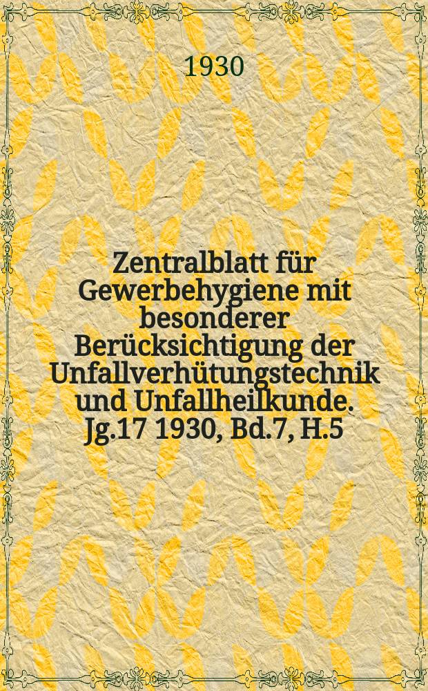 Zentralblatt für Gewerbehygiene mit besonderer Berücksichtigung der Unfallverhütungstechnik und Unfallheilkunde. Jg.17 1930, Bd.7, H.5