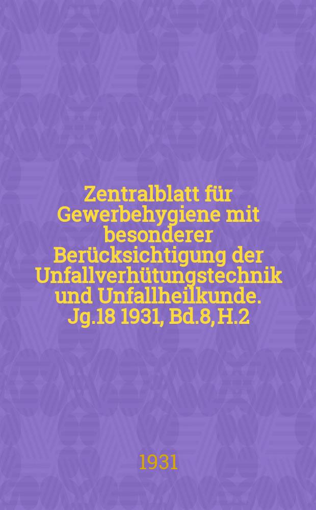Zentralblatt f&uuml;r Gewerbehygiene mit besonderer Ber&uuml;cksichtigung der Unfallverh&uuml;tungstechnik und Unfallheilkunde. Jg.18 1931, Bd.8, H.2