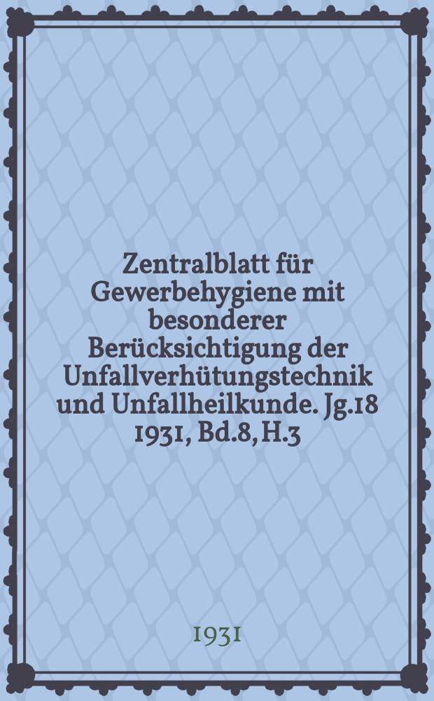 Zentralblatt für Gewerbehygiene mit besonderer Berücksichtigung der Unfallverhütungstechnik und Unfallheilkunde. Jg.18 1931, Bd.8, H.3