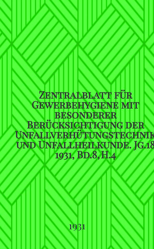 Zentralblatt für Gewerbehygiene mit besonderer Berücksichtigung der Unfallverhütungstechnik und Unfallheilkunde. Jg.18 1931, Bd.8, H.4