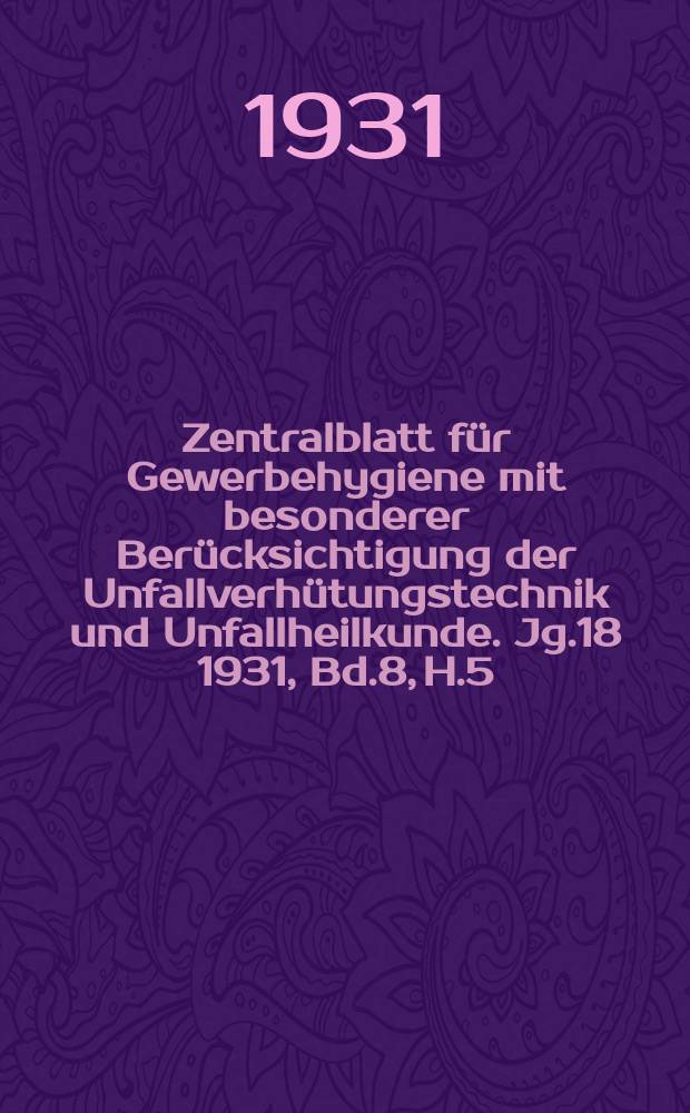 Zentralblatt für Gewerbehygiene mit besonderer Berücksichtigung der Unfallverhütungstechnik und Unfallheilkunde. Jg.18 1931, Bd.8, H.5