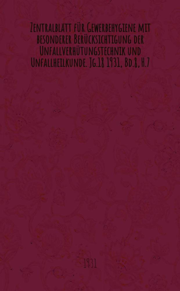 Zentralblatt für Gewerbehygiene mit besonderer Berücksichtigung der Unfallverhütungstechnik und Unfallheilkunde. Jg.18 1931, Bd.8, H.7
