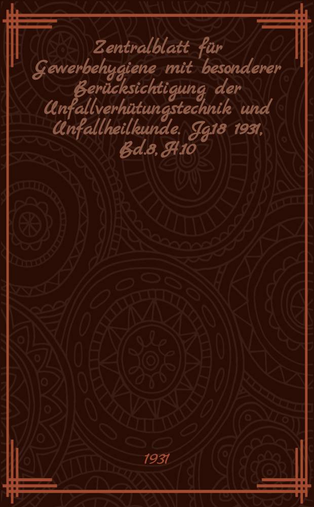 Zentralblatt für Gewerbehygiene mit besonderer Berücksichtigung der Unfallverhütungstechnik und Unfallheilkunde. Jg.18 1931, Bd.8, H.10