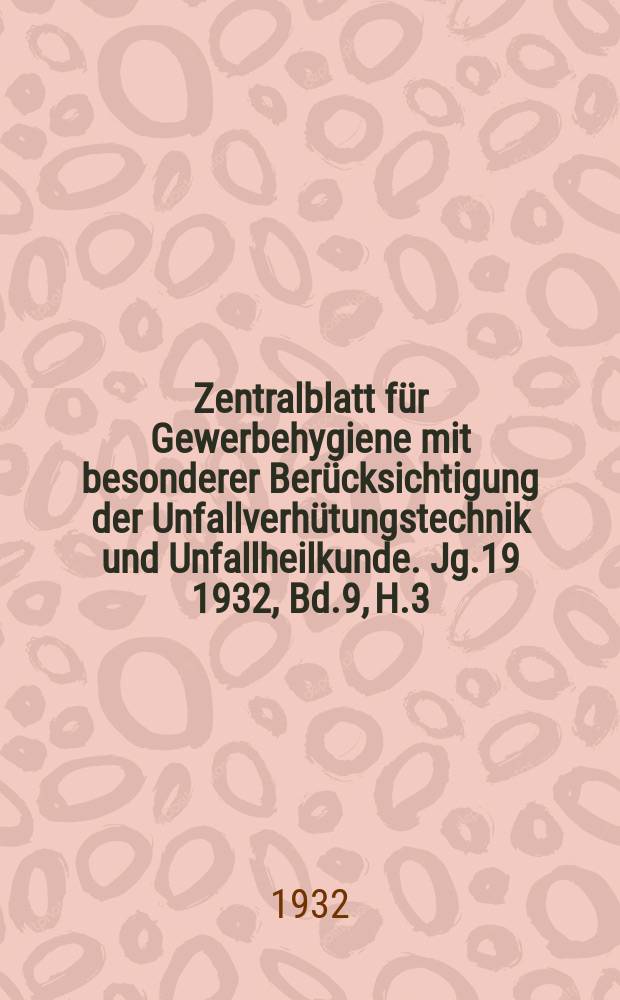 Zentralblatt für Gewerbehygiene mit besonderer Berücksichtigung der Unfallverhütungstechnik und Unfallheilkunde. Jg.19 1932, Bd.9, H.3