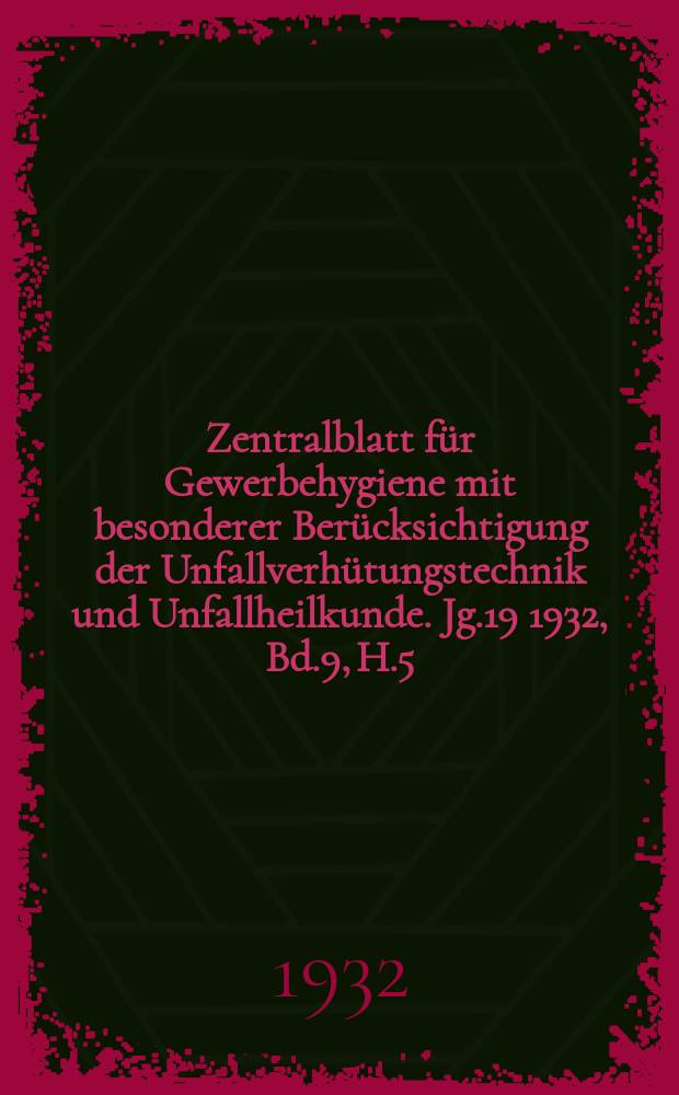 Zentralblatt für Gewerbehygiene mit besonderer Berücksichtigung der Unfallverhütungstechnik und Unfallheilkunde. Jg.19 1932, Bd.9, H.5