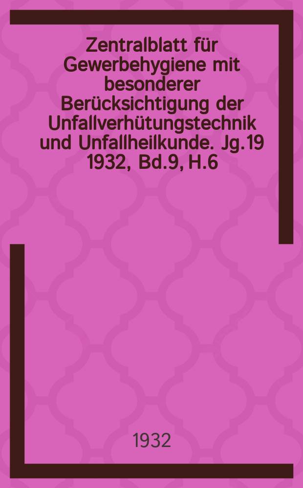 Zentralblatt für Gewerbehygiene mit besonderer Berücksichtigung der Unfallverhütungstechnik und Unfallheilkunde. Jg.19 1932, Bd.9, H.6