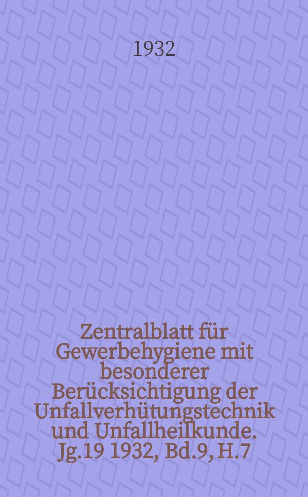 Zentralblatt für Gewerbehygiene mit besonderer Berücksichtigung der Unfallverhütungstechnik und Unfallheilkunde. Jg.19 1932, Bd.9, H.7