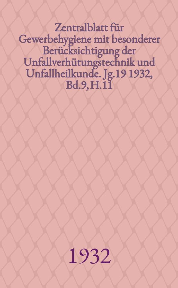 Zentralblatt für Gewerbehygiene mit besonderer Berücksichtigung der Unfallverhütungstechnik und Unfallheilkunde. Jg.19 1932, Bd.9, H.11