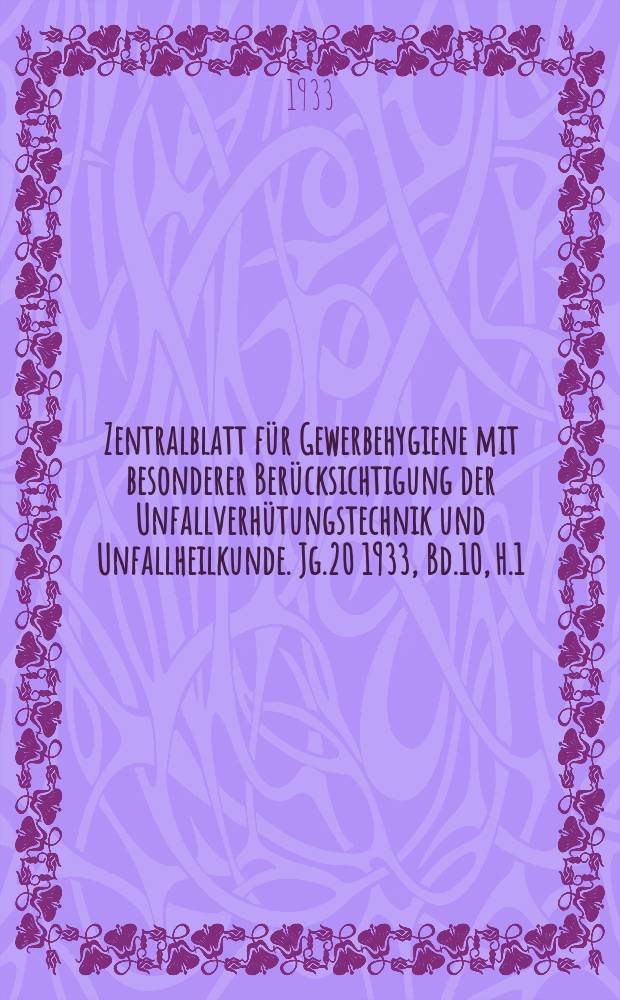 Zentralblatt für Gewerbehygiene mit besonderer Berücksichtigung der Unfallverhütungstechnik und Unfallheilkunde. Jg.20 1933, Bd.10, H.1