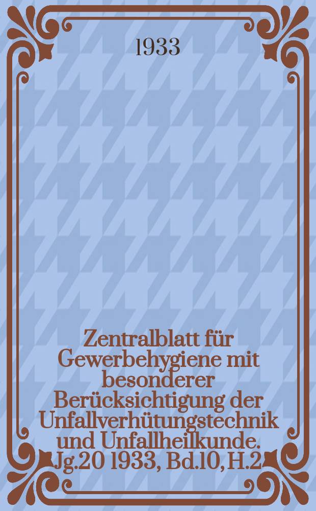 Zentralblatt für Gewerbehygiene mit besonderer Berücksichtigung der Unfallverhütungstechnik und Unfallheilkunde. Jg.20 1933, Bd.10, H.2