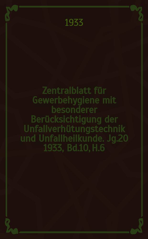 Zentralblatt für Gewerbehygiene mit besonderer Berücksichtigung der Unfallverhütungstechnik und Unfallheilkunde. Jg.20 1933, Bd.10, H.6