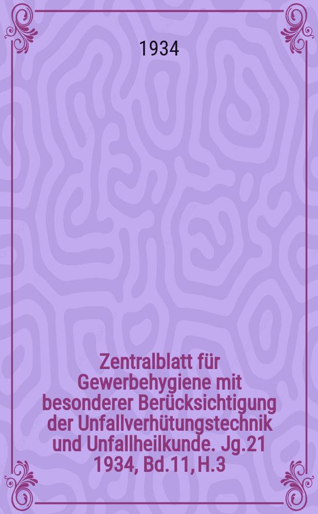 Zentralblatt für Gewerbehygiene mit besonderer Berücksichtigung der Unfallverhütungstechnik und Unfallheilkunde. Jg.21 1934, Bd.11, H.3
