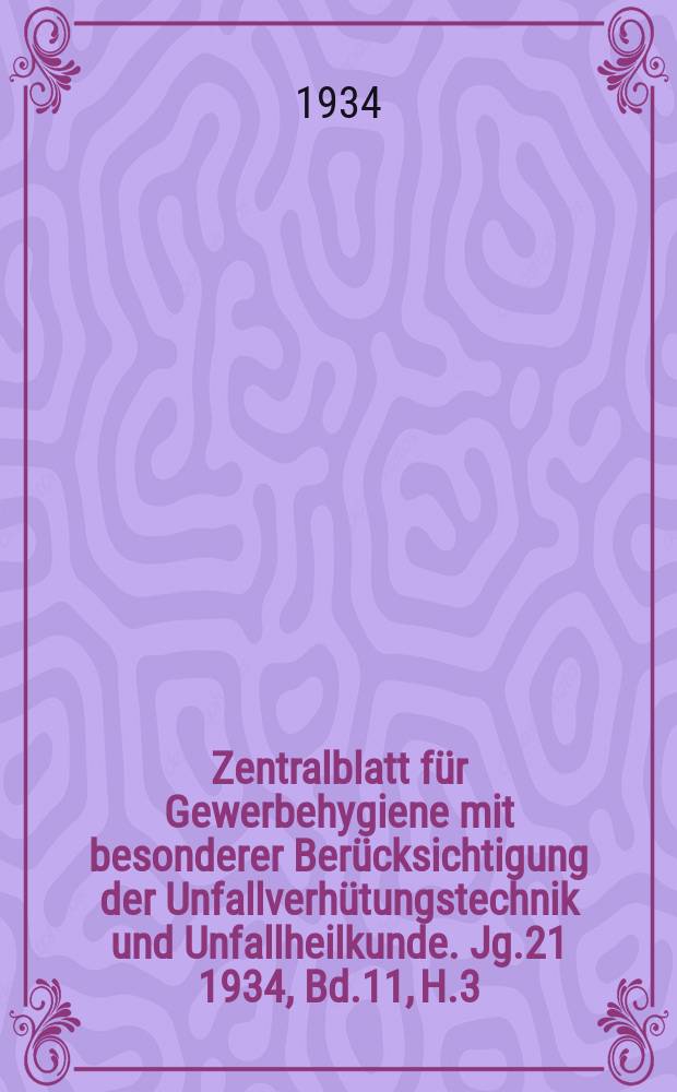 Zentralblatt für Gewerbehygiene mit besonderer Berücksichtigung der Unfallverhütungstechnik und Unfallheilkunde. Jg.21 1934, Bd.11, H.3
