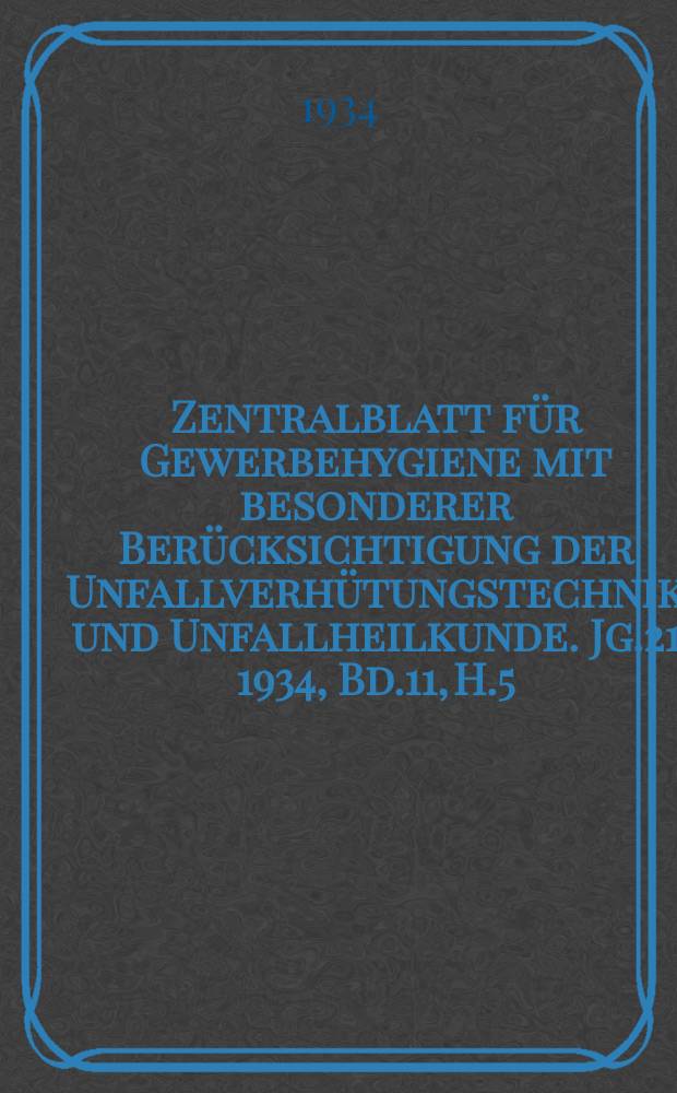 Zentralblatt für Gewerbehygiene mit besonderer Berücksichtigung der Unfallverhütungstechnik und Unfallheilkunde. Jg.21 1934, Bd.11, H.5