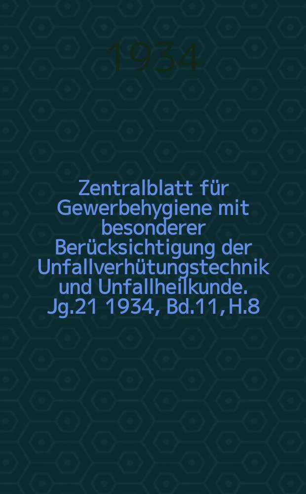 Zentralblatt für Gewerbehygiene mit besonderer Berücksichtigung der Unfallverhütungstechnik und Unfallheilkunde. Jg.21 1934, Bd.11, H.8