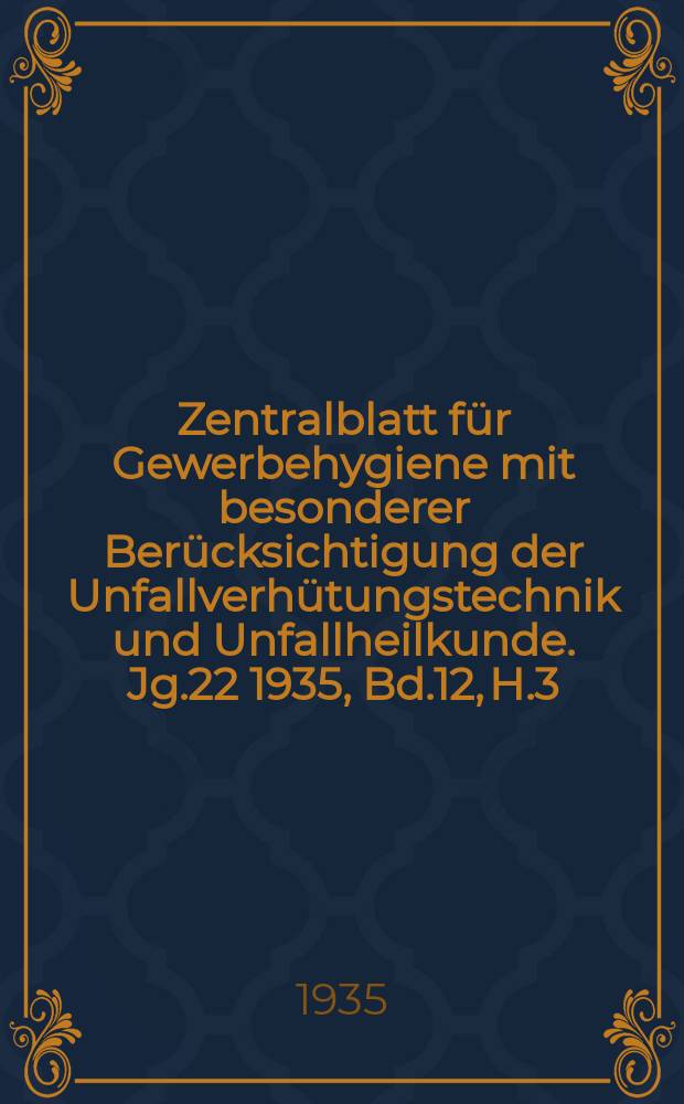 Zentralblatt für Gewerbehygiene mit besonderer Berücksichtigung der Unfallverhütungstechnik und Unfallheilkunde. Jg.22 1935, Bd.12, H.3
