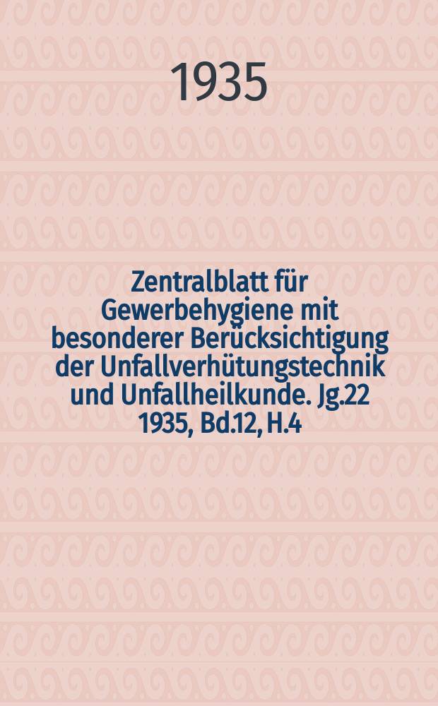 Zentralblatt für Gewerbehygiene mit besonderer Berücksichtigung der Unfallverhütungstechnik und Unfallheilkunde. Jg.22 1935, Bd.12, H.4