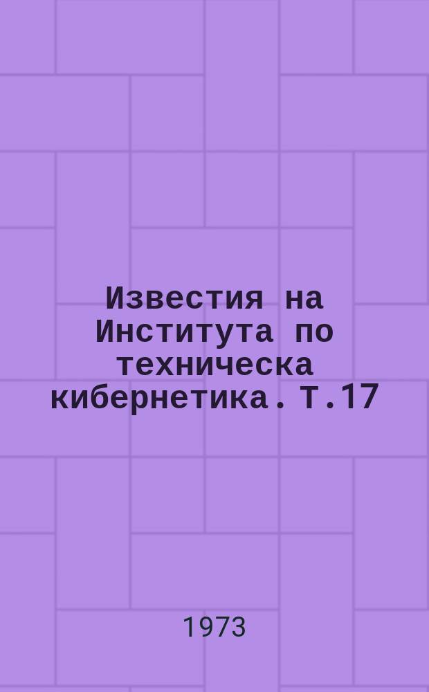 Известия на Института по техническа кибернетика. Т.17 : (Автоматизирани системи на управление)