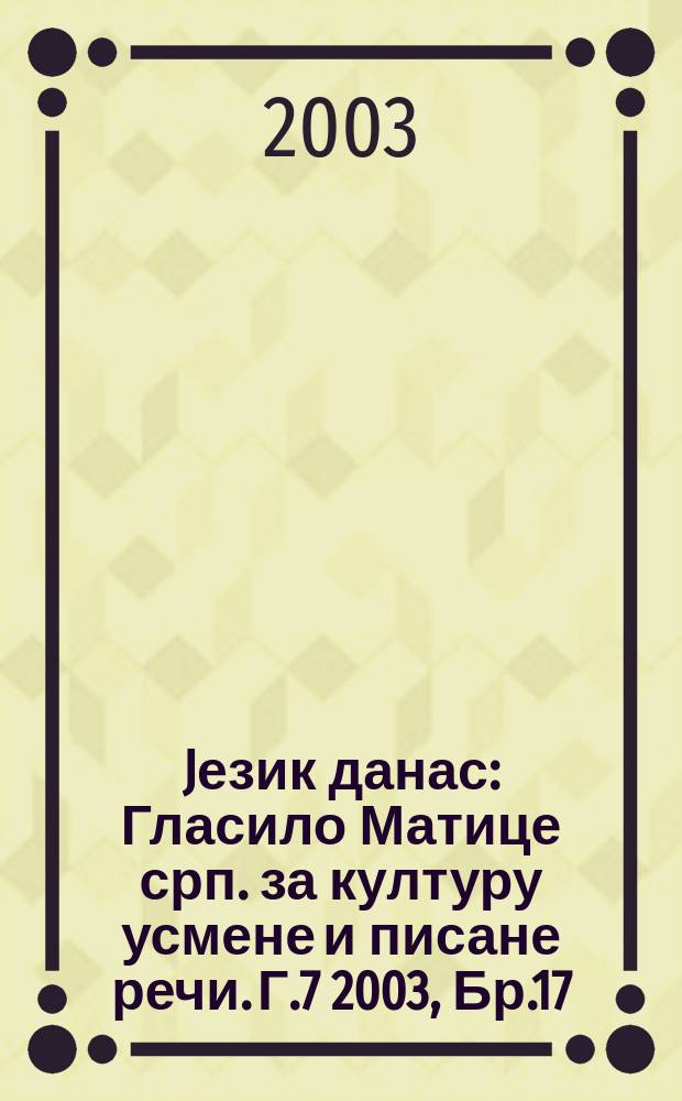 Jезик данас : Гласило Матице срп. за културу усмене и писане речи. Г.7 2003, Бр.17