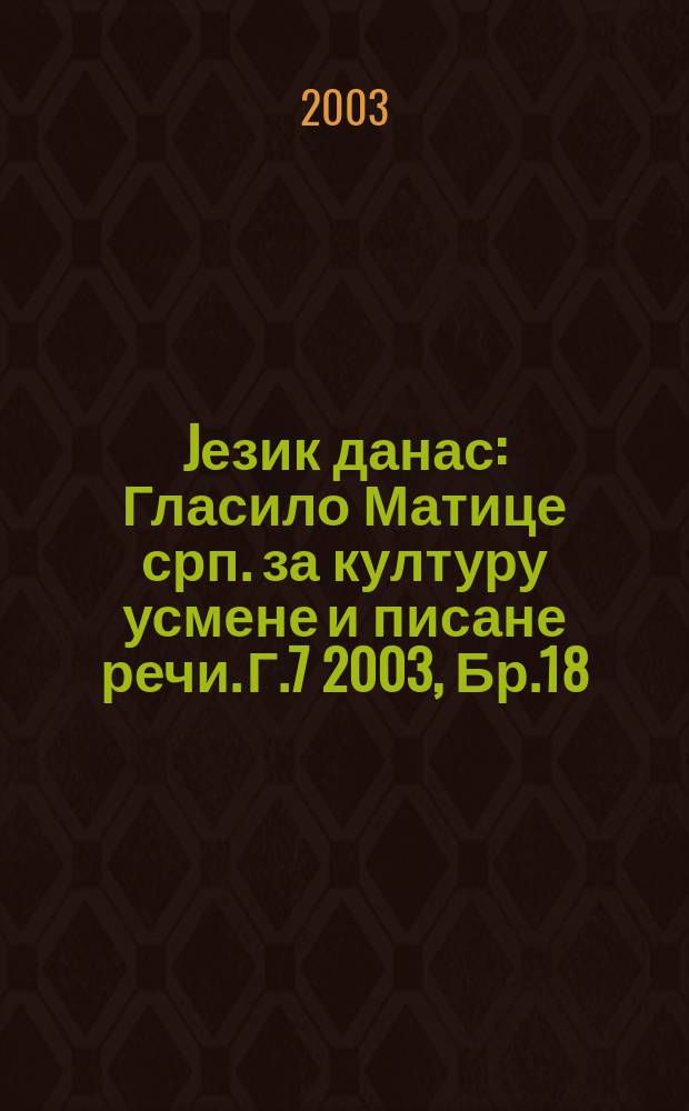 Jезик данас : Гласило Матице срп. за културу усмене и писане речи. Г.7 2003, Бр.18