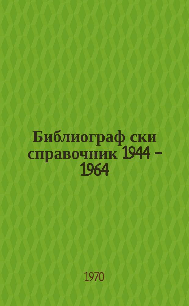 Библиограф ски справочник 1944 - 1964
