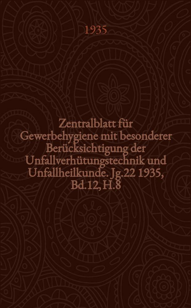 Zentralblatt für Gewerbehygiene mit besonderer Berücksichtigung der Unfallverhütungstechnik und Unfallheilkunde. Jg.22 1935, Bd.12, H.8