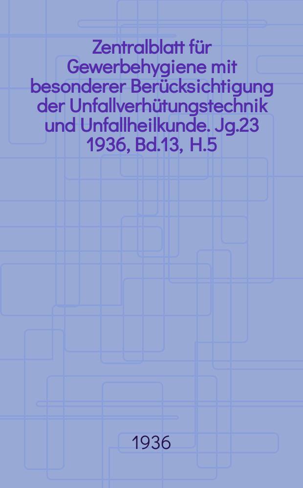 Zentralblatt für Gewerbehygiene mit besonderer Berücksichtigung der Unfallverhütungstechnik und Unfallheilkunde. Jg.23 1936, Bd.13, H.5