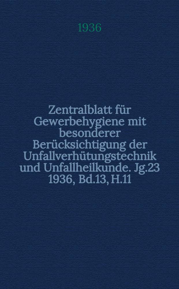 Zentralblatt für Gewerbehygiene mit besonderer Berücksichtigung der Unfallverhütungstechnik und Unfallheilkunde. Jg.23 1936, Bd.13, H.11