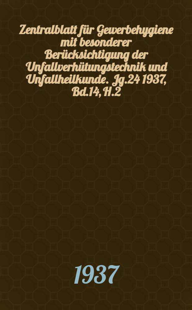 Zentralblatt für Gewerbehygiene mit besonderer Berücksichtigung der Unfallverhütungstechnik und Unfallheilkunde. Jg.24 1937, Bd.14, H.2